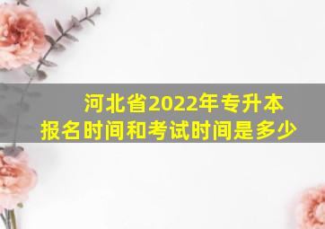 河北省2022年专升本报名时间和考试时间是多少