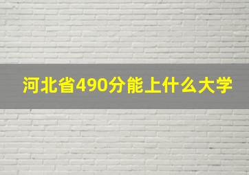 河北省490分能上什么大学