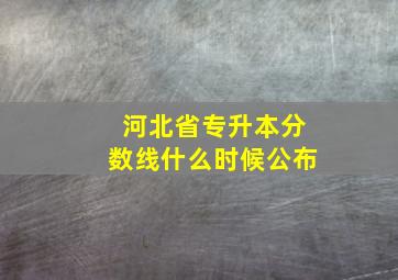 河北省专升本分数线什么时候公布