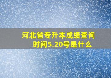 河北省专升本成绩查询时间5.20号是什么