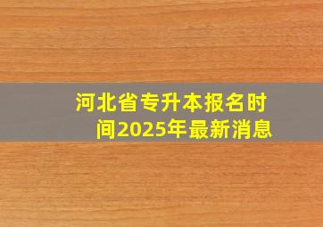 河北省专升本报名时间2025年最新消息