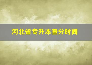 河北省专升本查分时间