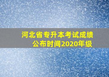 河北省专升本考试成绩公布时间2020年级