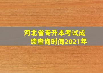 河北省专升本考试成绩查询时间2021年