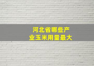 河北省哪些产业玉米用量最大