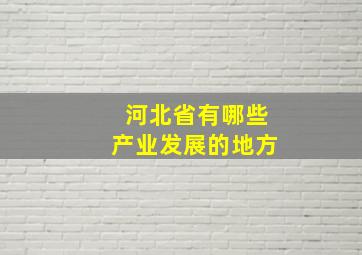 河北省有哪些产业发展的地方