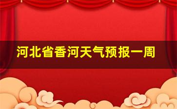 河北省香河天气预报一周