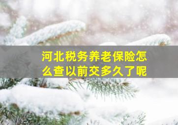 河北税务养老保险怎么查以前交多久了呢