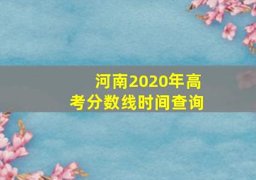 河南2020年高考分数线时间查询