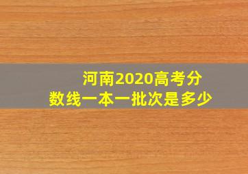 河南2020高考分数线一本一批次是多少