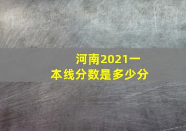 河南2021一本线分数是多少分