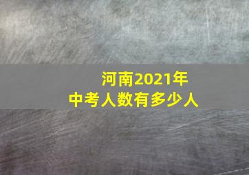 河南2021年中考人数有多少人