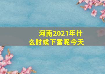 河南2021年什么时候下雪呢今天