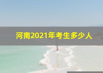 河南2021年考生多少人