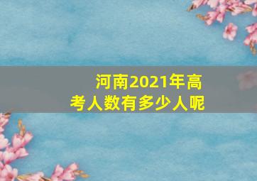 河南2021年高考人数有多少人呢