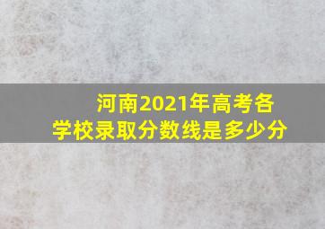 河南2021年高考各学校录取分数线是多少分