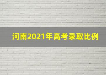 河南2021年高考录取比例