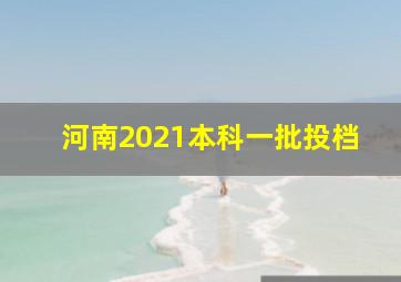 河南2021本科一批投档