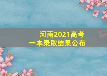 河南2021高考一本录取结果公布