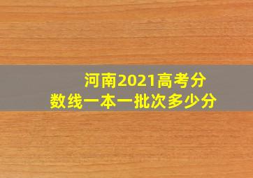 河南2021高考分数线一本一批次多少分