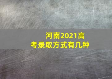 河南2021高考录取方式有几种