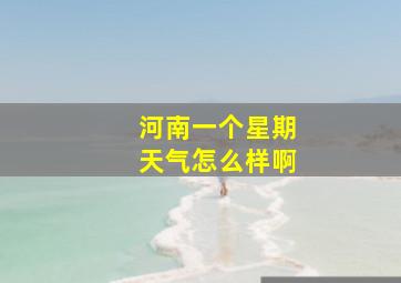 河南一个星期天气怎么样啊