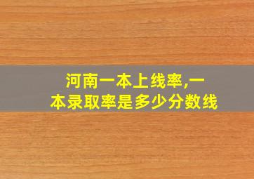 河南一本上线率,一本录取率是多少分数线