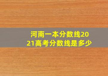 河南一本分数线2021高考分数线是多少