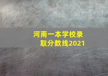 河南一本学校录取分数线2021