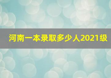 河南一本录取多少人2021级