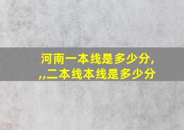 河南一本线是多少分,,,二本线本线是多少分