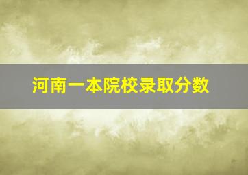 河南一本院校录取分数