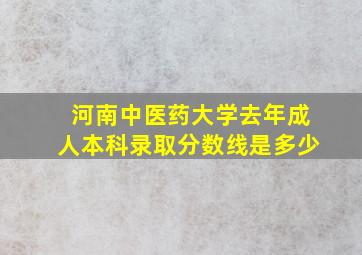 河南中医药大学去年成人本科录取分数线是多少