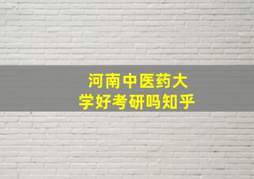 河南中医药大学好考研吗知乎