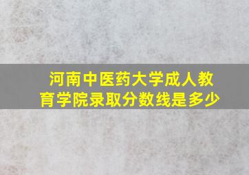 河南中医药大学成人教育学院录取分数线是多少