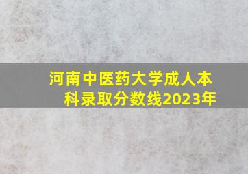 河南中医药大学成人本科录取分数线2023年