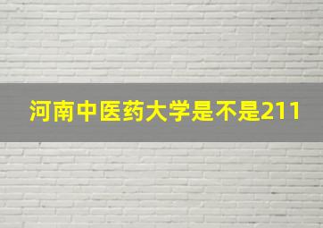 河南中医药大学是不是211