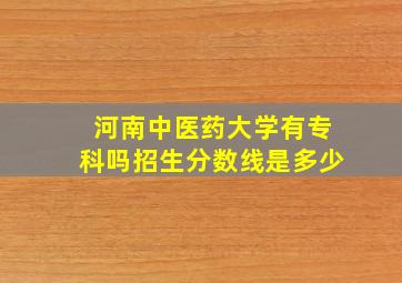 河南中医药大学有专科吗招生分数线是多少