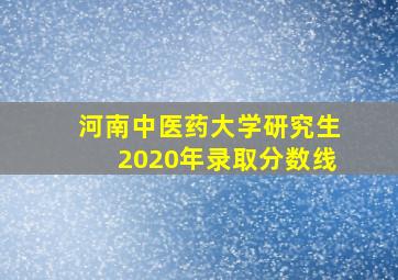 河南中医药大学研究生2020年录取分数线