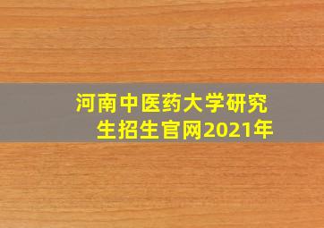 河南中医药大学研究生招生官网2021年