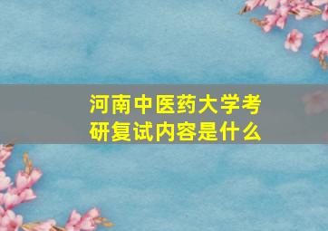 河南中医药大学考研复试内容是什么