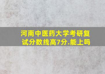 河南中医药大学考研复试分数线高7分.能上吗