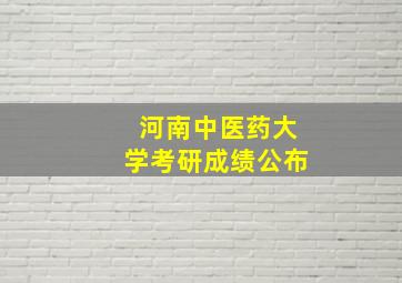 河南中医药大学考研成绩公布