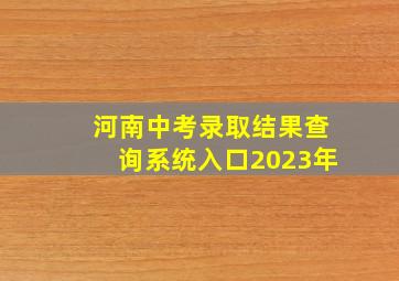 河南中考录取结果查询系统入口2023年