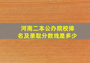 河南二本公办院校排名及录取分数线是多少