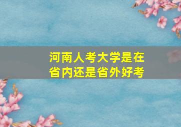 河南人考大学是在省内还是省外好考