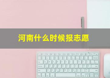 河南什么时候报志愿