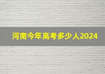 河南今年高考多少人2024