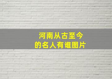 河南从古至今的名人有谁图片