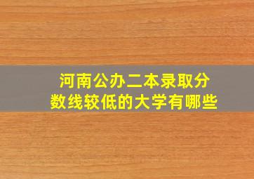 河南公办二本录取分数线较低的大学有哪些